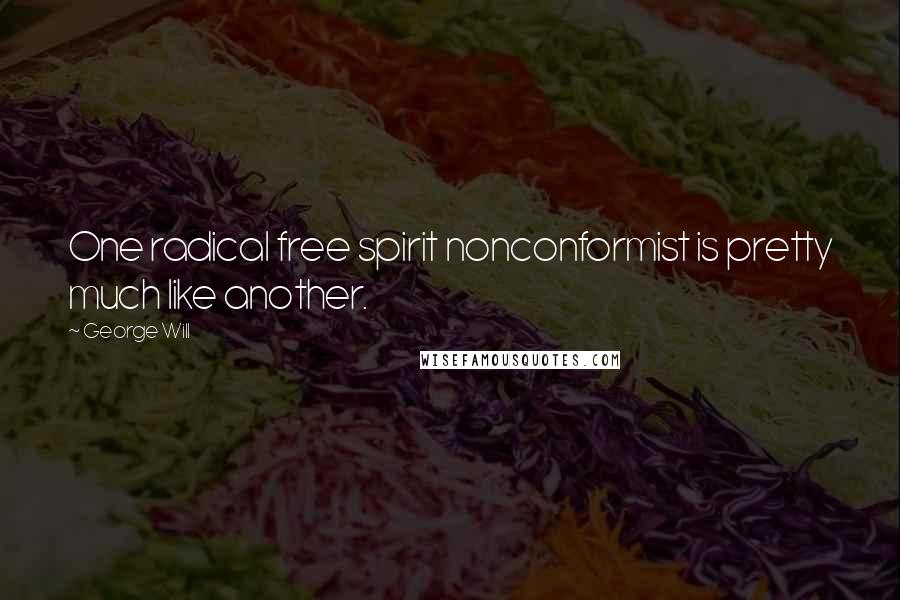 George Will Quotes: One radical free spirit nonconformist is pretty much like another.