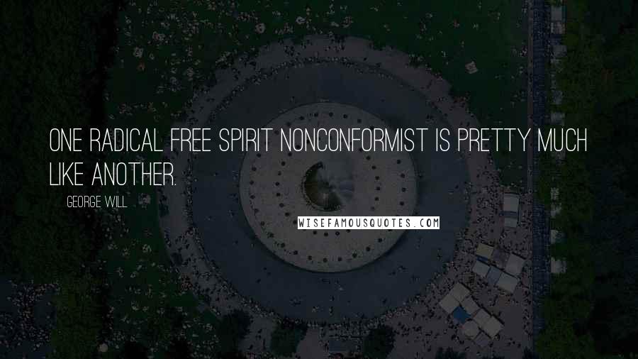 George Will Quotes: One radical free spirit nonconformist is pretty much like another.