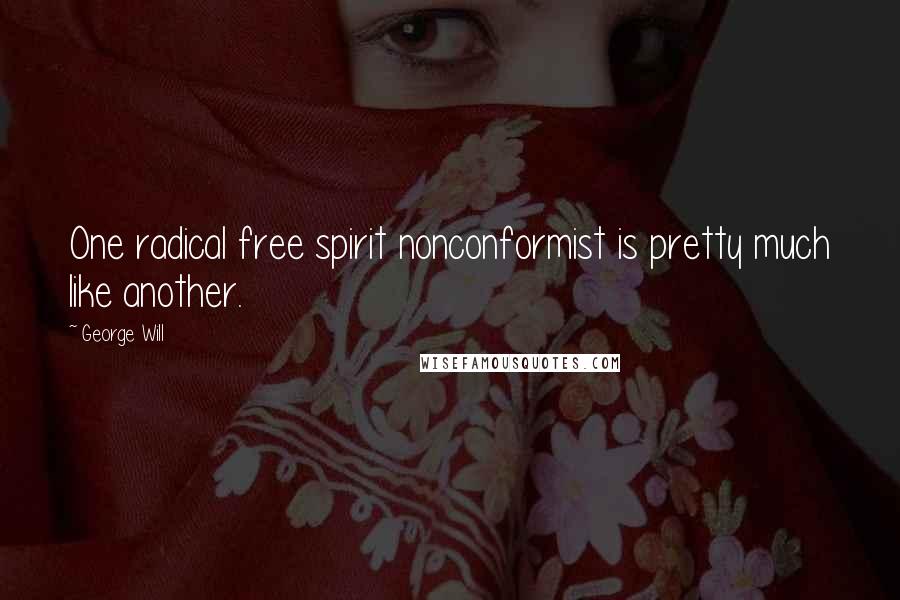 George Will Quotes: One radical free spirit nonconformist is pretty much like another.