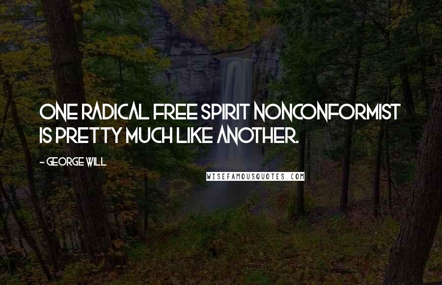 George Will Quotes: One radical free spirit nonconformist is pretty much like another.