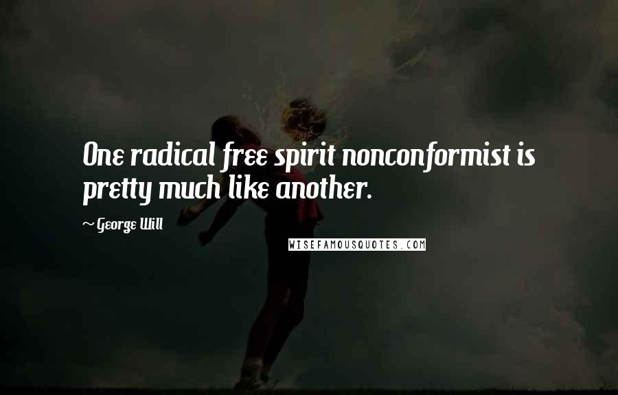 George Will Quotes: One radical free spirit nonconformist is pretty much like another.