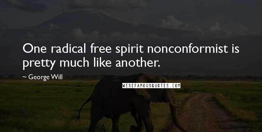 George Will Quotes: One radical free spirit nonconformist is pretty much like another.