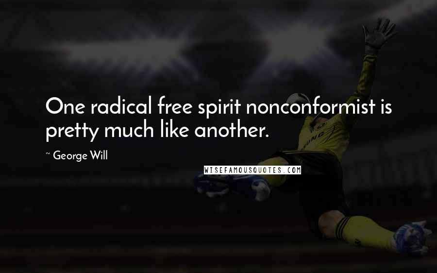 George Will Quotes: One radical free spirit nonconformist is pretty much like another.