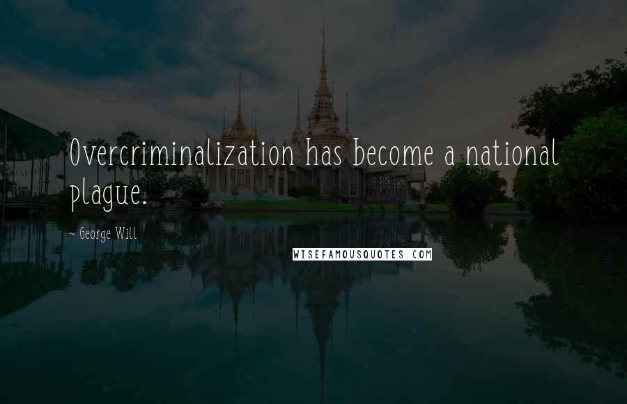 George Will Quotes: Overcriminalization has become a national plague.