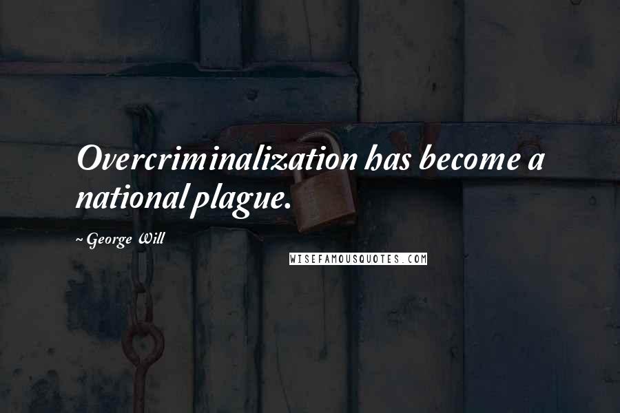 George Will Quotes: Overcriminalization has become a national plague.