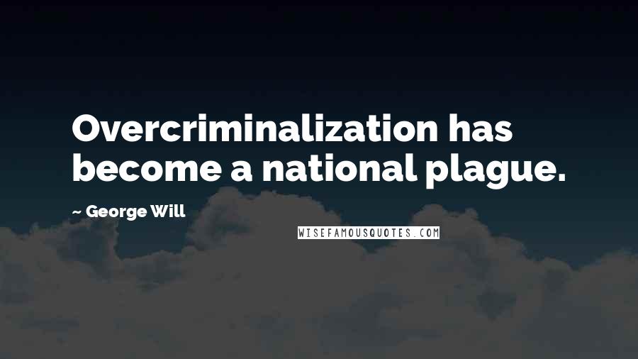 George Will Quotes: Overcriminalization has become a national plague.