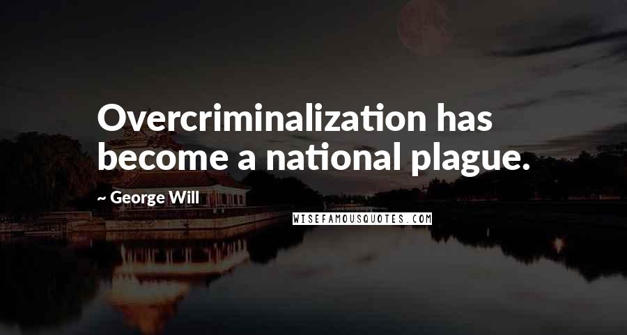 George Will Quotes: Overcriminalization has become a national plague.