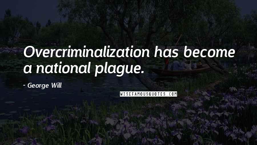 George Will Quotes: Overcriminalization has become a national plague.