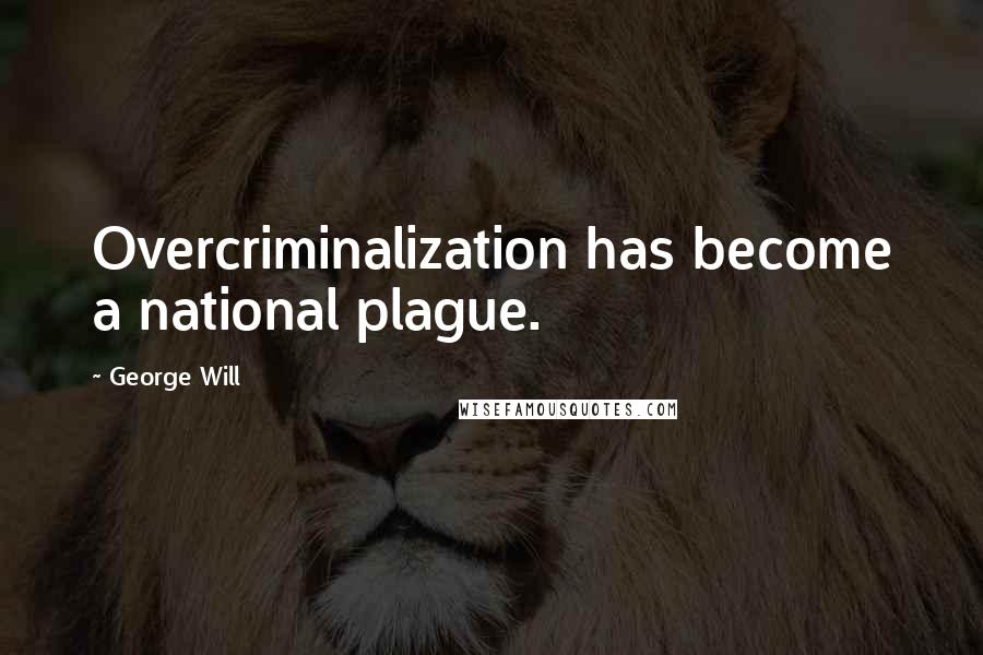 George Will Quotes: Overcriminalization has become a national plague.