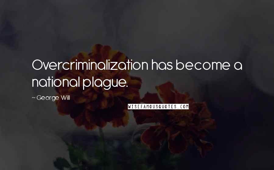 George Will Quotes: Overcriminalization has become a national plague.