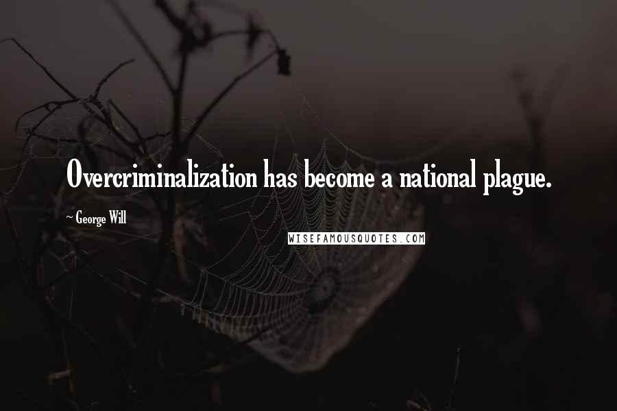 George Will Quotes: Overcriminalization has become a national plague.