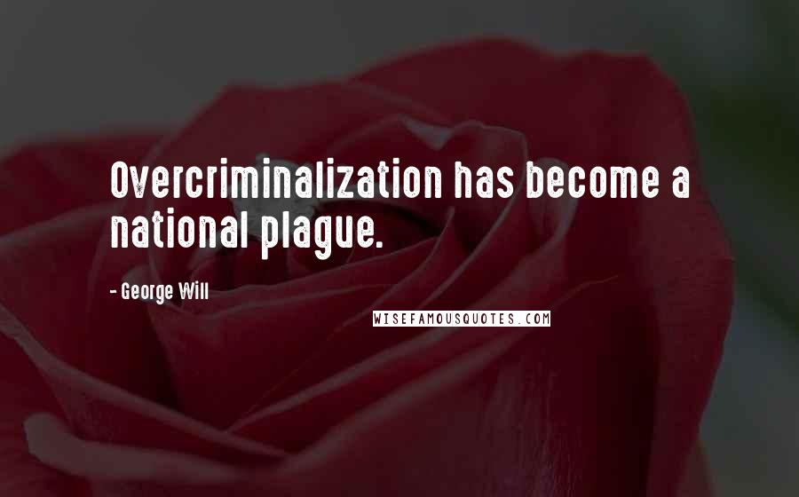 George Will Quotes: Overcriminalization has become a national plague.