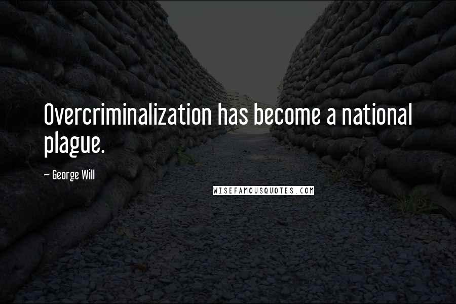 George Will Quotes: Overcriminalization has become a national plague.