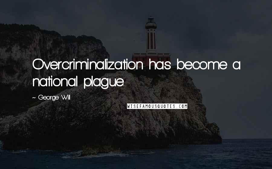 George Will Quotes: Overcriminalization has become a national plague.