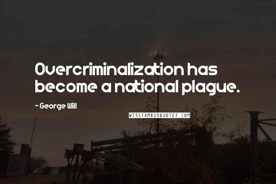 George Will Quotes: Overcriminalization has become a national plague.