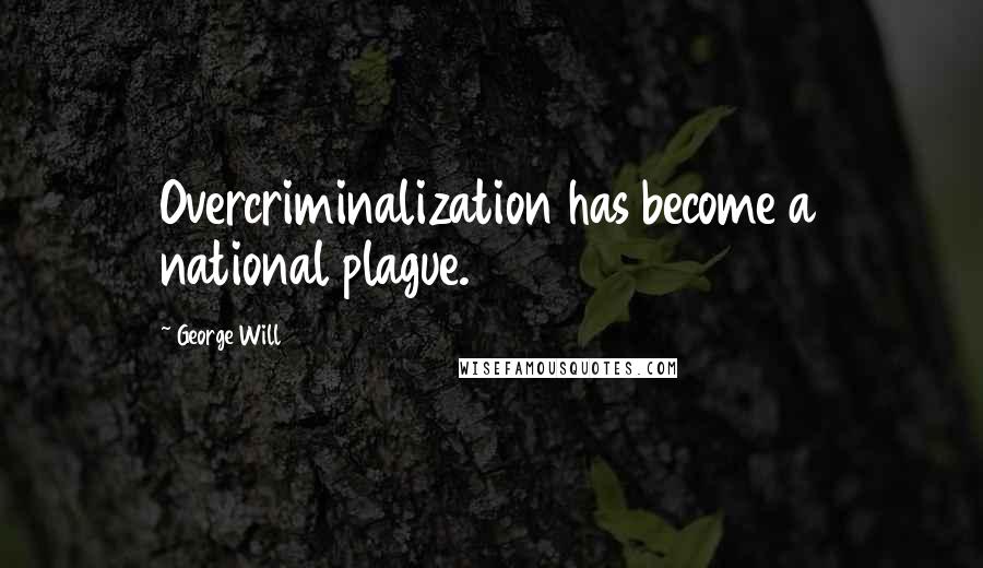 George Will Quotes: Overcriminalization has become a national plague.