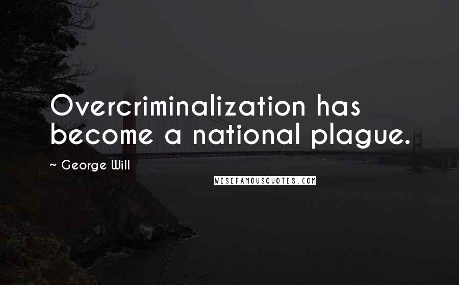 George Will Quotes: Overcriminalization has become a national plague.