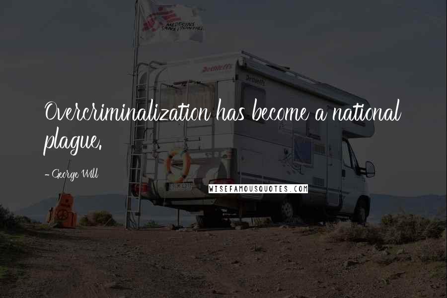 George Will Quotes: Overcriminalization has become a national plague.