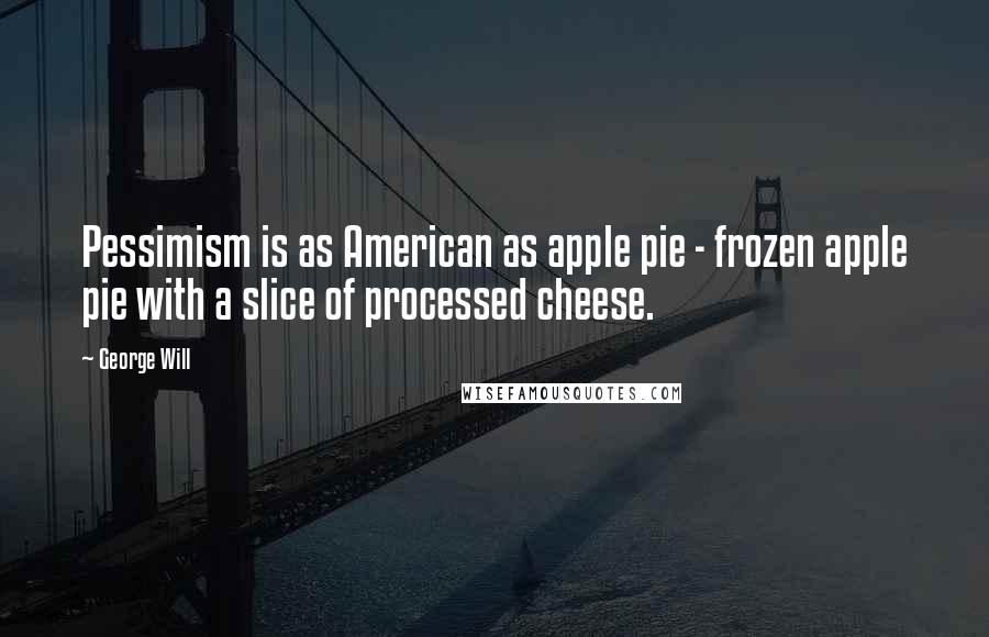 George Will Quotes: Pessimism is as American as apple pie - frozen apple pie with a slice of processed cheese.