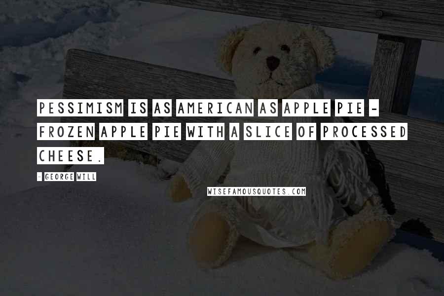 George Will Quotes: Pessimism is as American as apple pie - frozen apple pie with a slice of processed cheese.