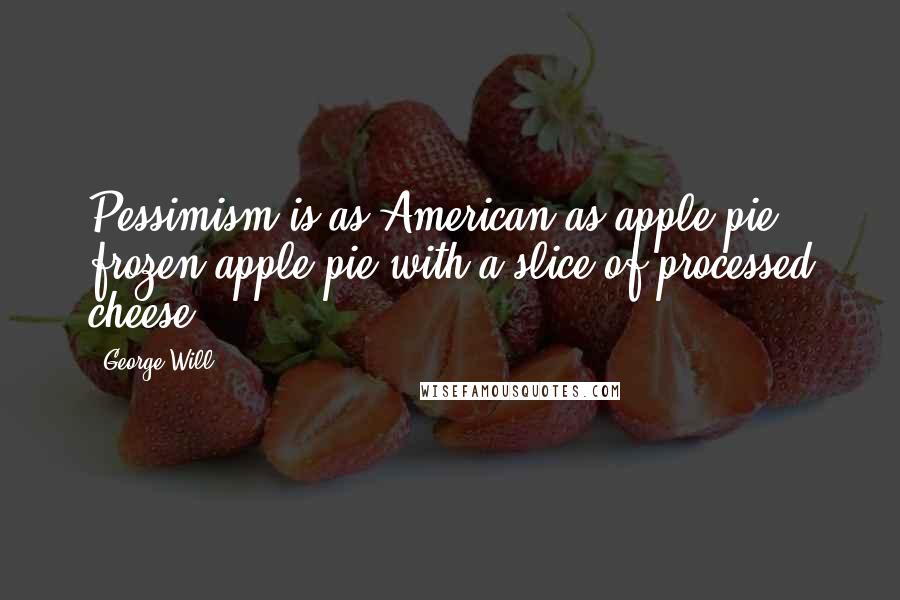 George Will Quotes: Pessimism is as American as apple pie - frozen apple pie with a slice of processed cheese.