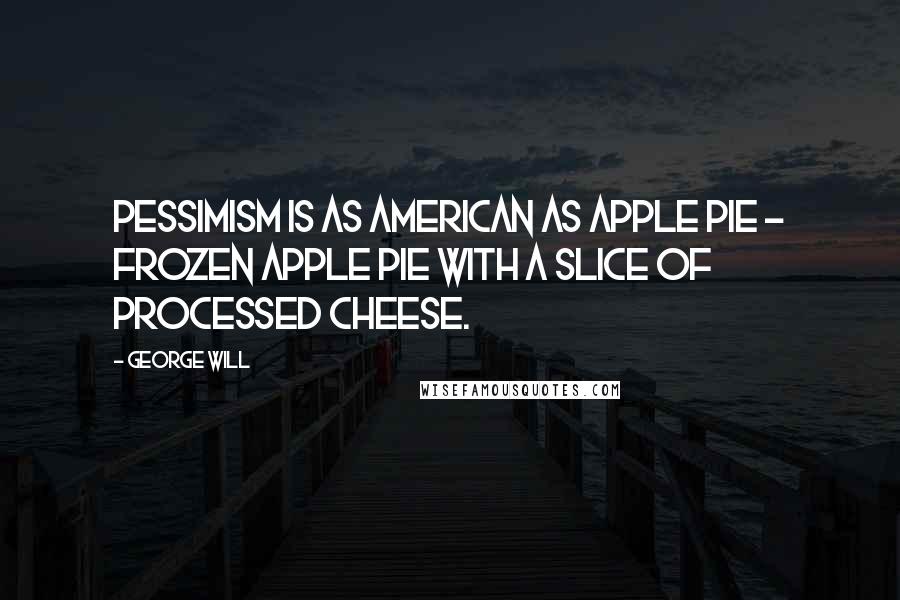 George Will Quotes: Pessimism is as American as apple pie - frozen apple pie with a slice of processed cheese.