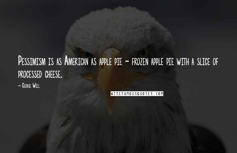 George Will Quotes: Pessimism is as American as apple pie - frozen apple pie with a slice of processed cheese.