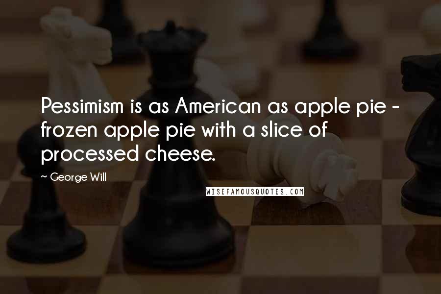 George Will Quotes: Pessimism is as American as apple pie - frozen apple pie with a slice of processed cheese.