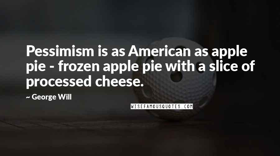 George Will Quotes: Pessimism is as American as apple pie - frozen apple pie with a slice of processed cheese.