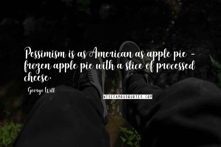 George Will Quotes: Pessimism is as American as apple pie - frozen apple pie with a slice of processed cheese.