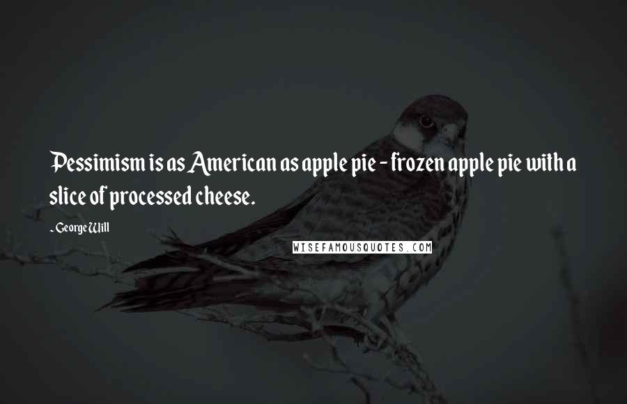 George Will Quotes: Pessimism is as American as apple pie - frozen apple pie with a slice of processed cheese.