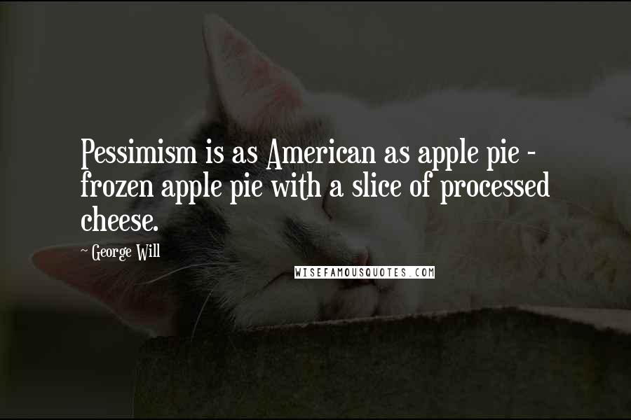 George Will Quotes: Pessimism is as American as apple pie - frozen apple pie with a slice of processed cheese.