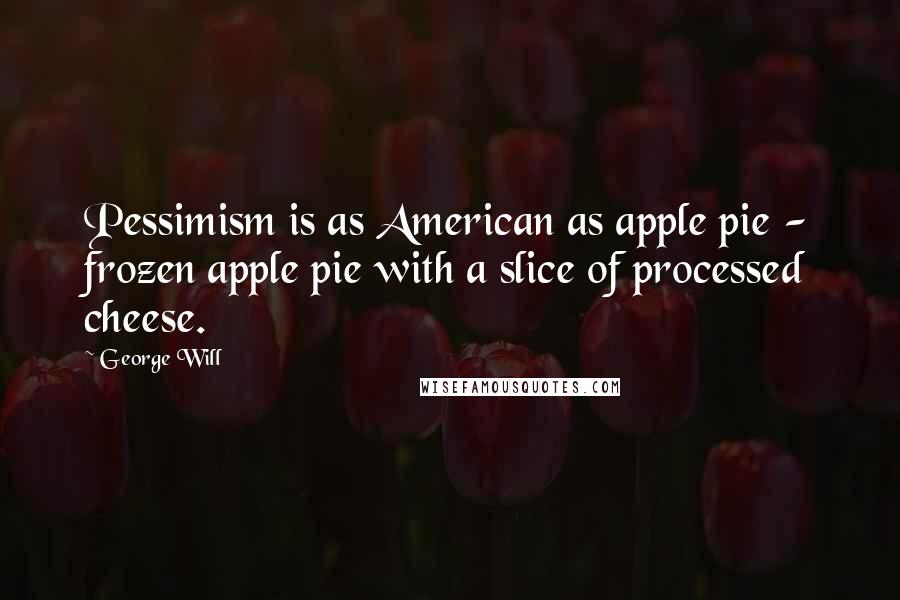 George Will Quotes: Pessimism is as American as apple pie - frozen apple pie with a slice of processed cheese.