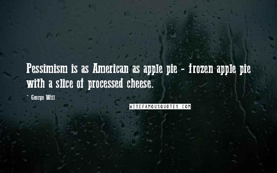 George Will Quotes: Pessimism is as American as apple pie - frozen apple pie with a slice of processed cheese.