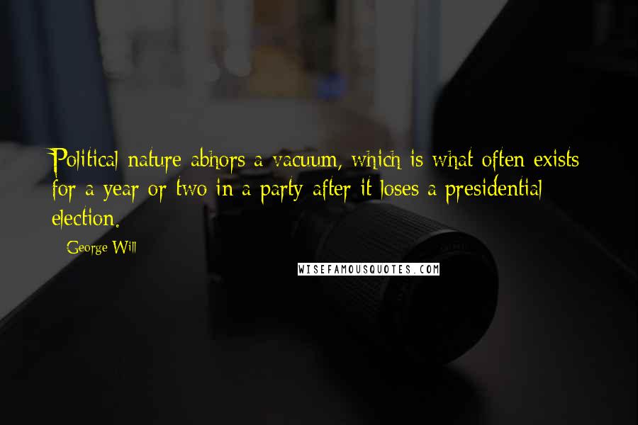 George Will Quotes: Political nature abhors a vacuum, which is what often exists for a year or two in a party after it loses a presidential election.