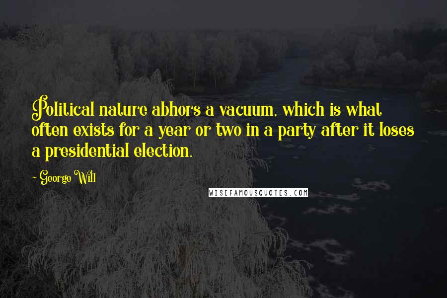 George Will Quotes: Political nature abhors a vacuum, which is what often exists for a year or two in a party after it loses a presidential election.