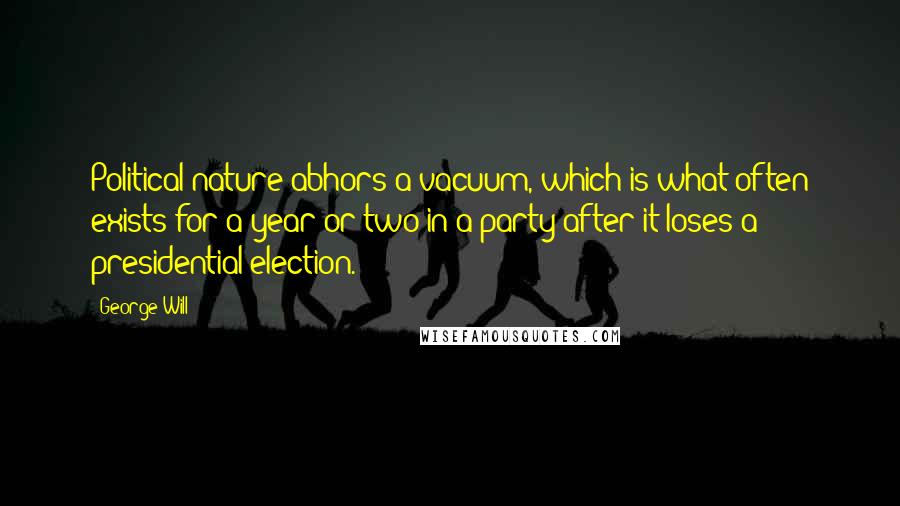 George Will Quotes: Political nature abhors a vacuum, which is what often exists for a year or two in a party after it loses a presidential election.