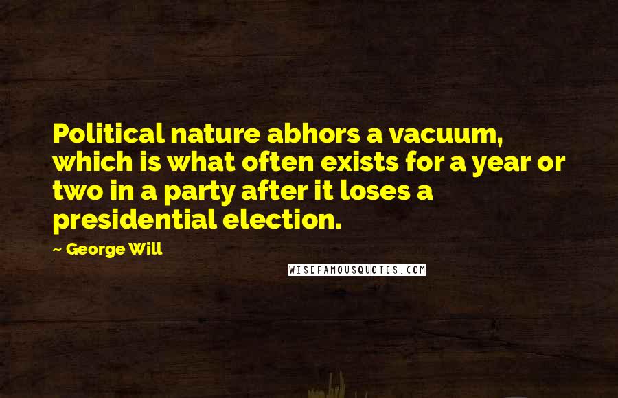 George Will Quotes: Political nature abhors a vacuum, which is what often exists for a year or two in a party after it loses a presidential election.