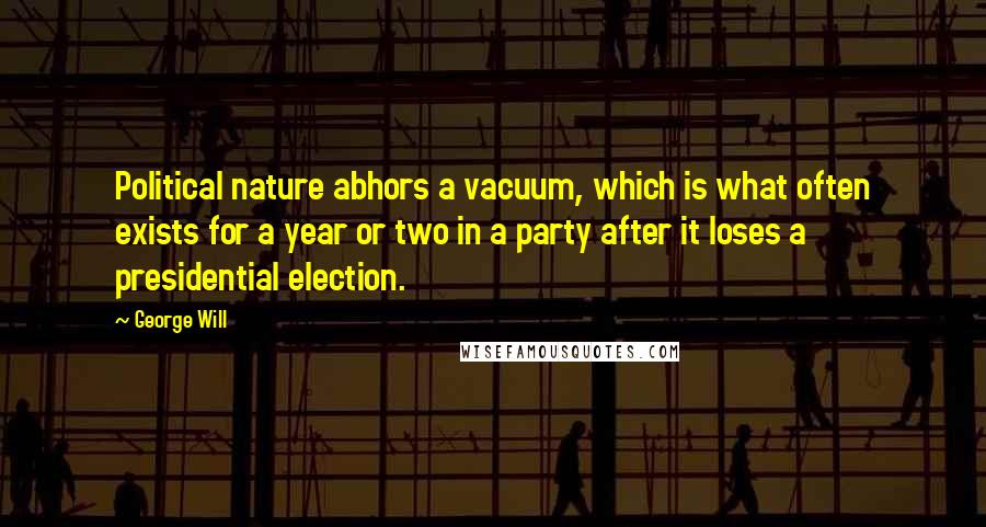 George Will Quotes: Political nature abhors a vacuum, which is what often exists for a year or two in a party after it loses a presidential election.