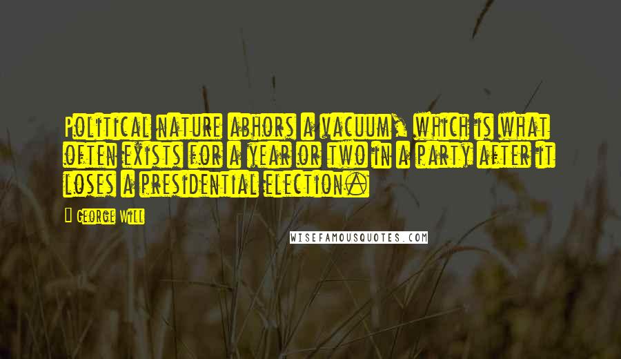 George Will Quotes: Political nature abhors a vacuum, which is what often exists for a year or two in a party after it loses a presidential election.