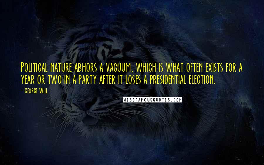 George Will Quotes: Political nature abhors a vacuum, which is what often exists for a year or two in a party after it loses a presidential election.