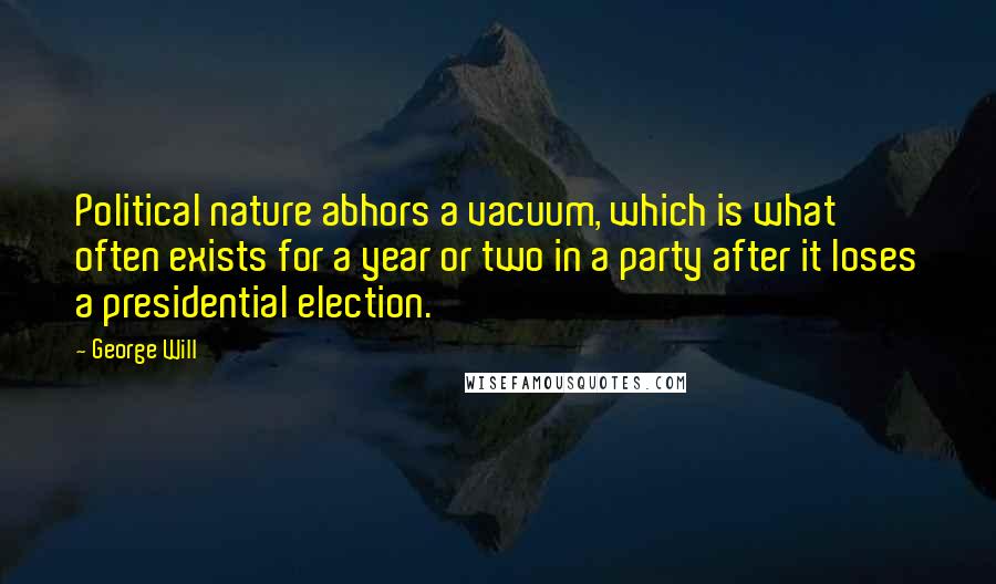 George Will Quotes: Political nature abhors a vacuum, which is what often exists for a year or two in a party after it loses a presidential election.