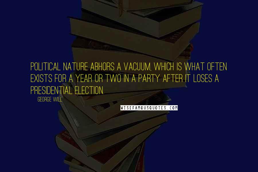 George Will Quotes: Political nature abhors a vacuum, which is what often exists for a year or two in a party after it loses a presidential election.