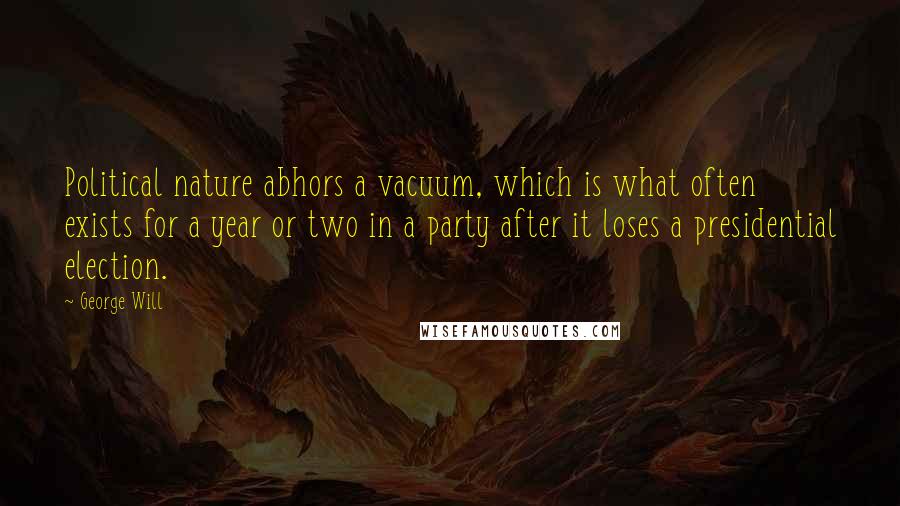 George Will Quotes: Political nature abhors a vacuum, which is what often exists for a year or two in a party after it loses a presidential election.