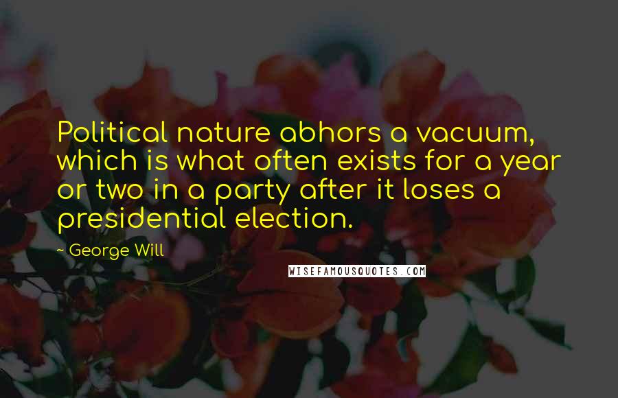 George Will Quotes: Political nature abhors a vacuum, which is what often exists for a year or two in a party after it loses a presidential election.