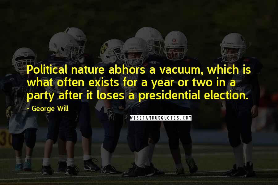 George Will Quotes: Political nature abhors a vacuum, which is what often exists for a year or two in a party after it loses a presidential election.