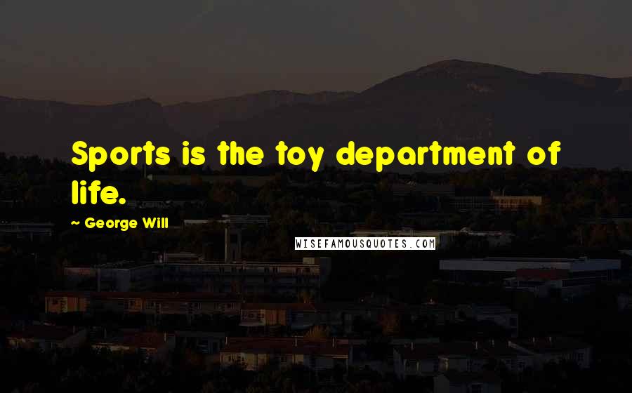 George Will Quotes: Sports is the toy department of life.