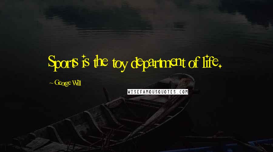 George Will Quotes: Sports is the toy department of life.