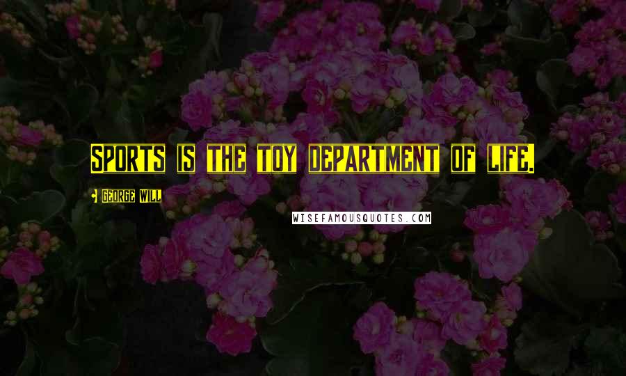 George Will Quotes: Sports is the toy department of life.