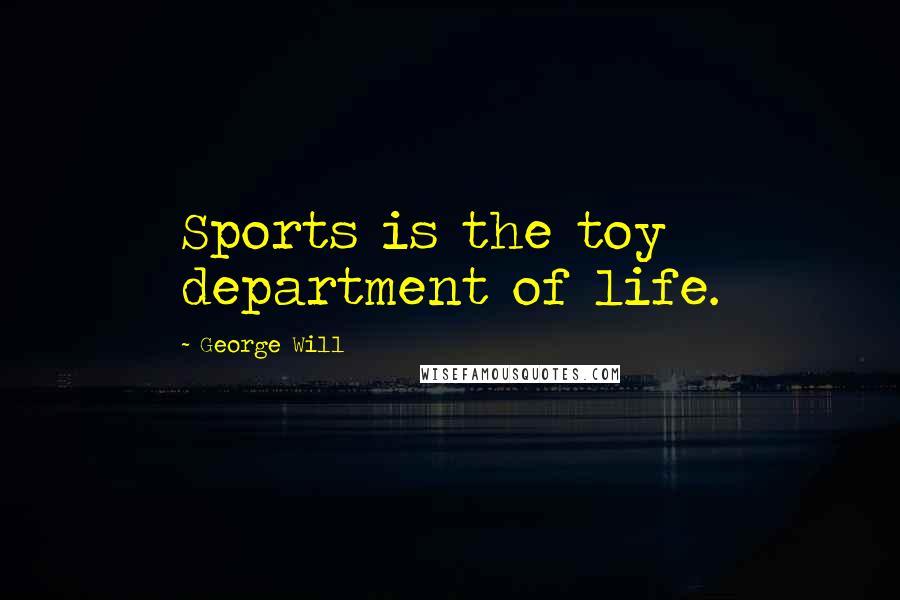 George Will Quotes: Sports is the toy department of life.